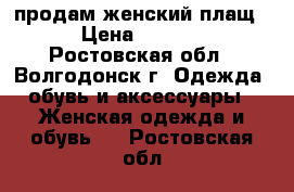 продам женский плащ  › Цена ­ 2 500 - Ростовская обл., Волгодонск г. Одежда, обувь и аксессуары » Женская одежда и обувь   . Ростовская обл.